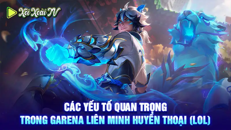 Các yếu tố quan trọng trong Garena Liên Minh Huyền Thoại (LOL)