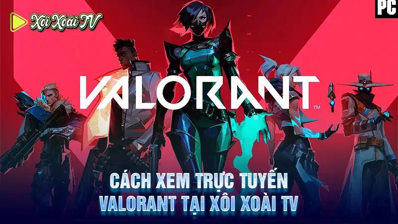 Cách xem trực tuyến valorant tại xôi xoài tv