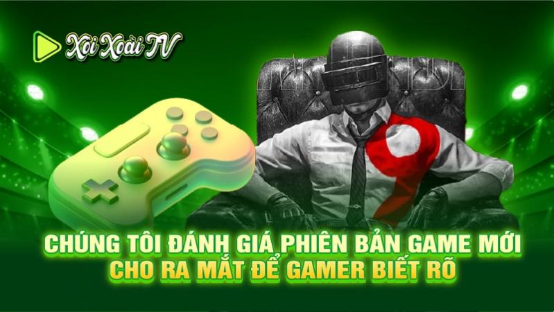 Chúng tôi đánh giá phiên bản game mới cho ra mắt để gamer biết rõ 