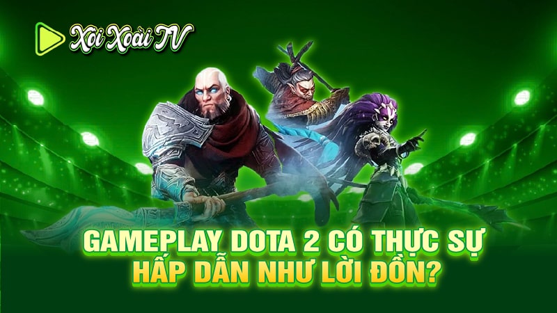 Gameplay Dota 2 có thực sự hấp dẫn như lời đồn?