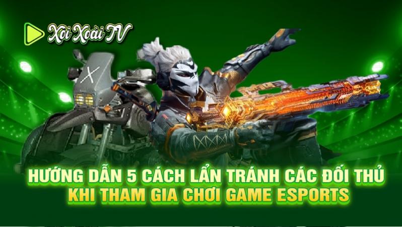 Hướng dẫn 5 cách lẩn tránh các đối thủ khi tham gia chơi game Esports