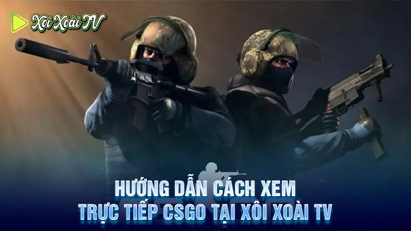 Hướng dẫn cách xem trực tiếp csgo tại xôi xoài tv