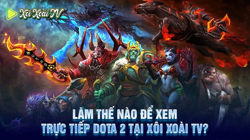 Làm thế nào để xem trực tiếp dota 2 tại xôi xoài tv?