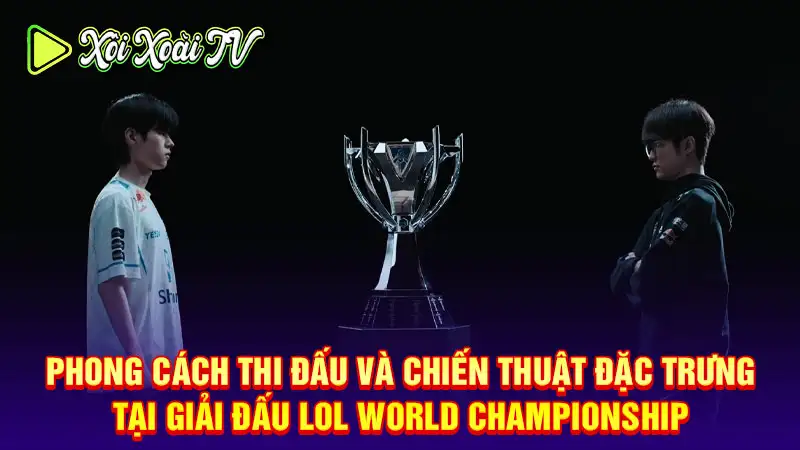 Phong cách thi đấu và chiến thuật đặc trưng tại giải đấu lol world championship